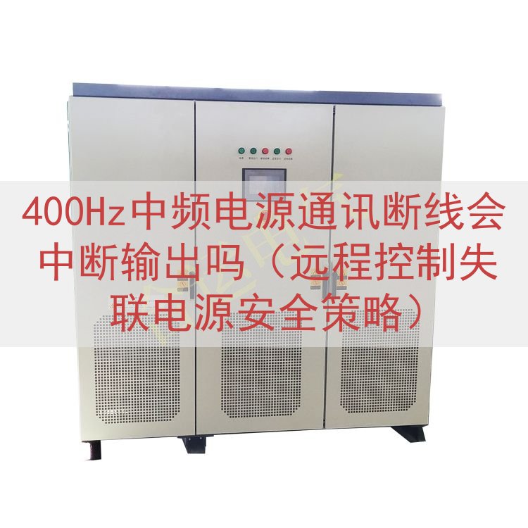 400Hz中频电源通讯断线会中断输出吗（远程控制失联电源安全策略）
