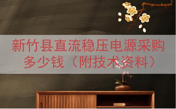 新竹县直流稳压电源采购多少钱（附技术资料）