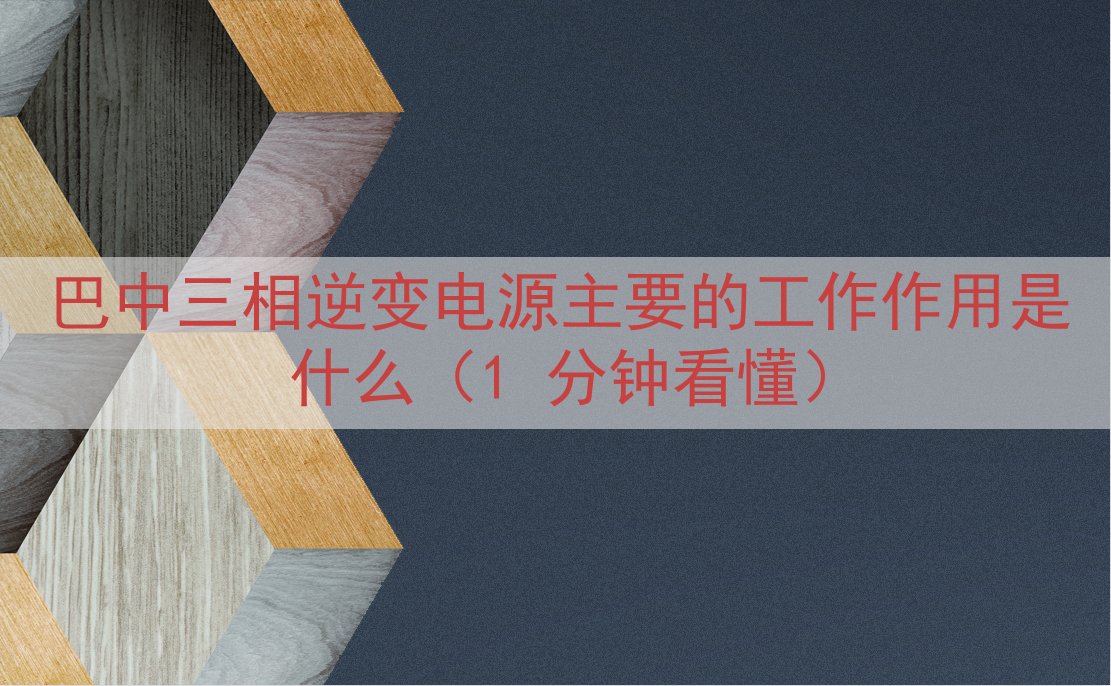 巴中三相逆变电源主要的工作作用是什么（1 分钟看懂）